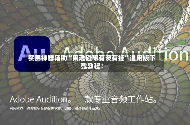 实测神器辅助“闲逸碰胡有没有挂”通用版下载教程！