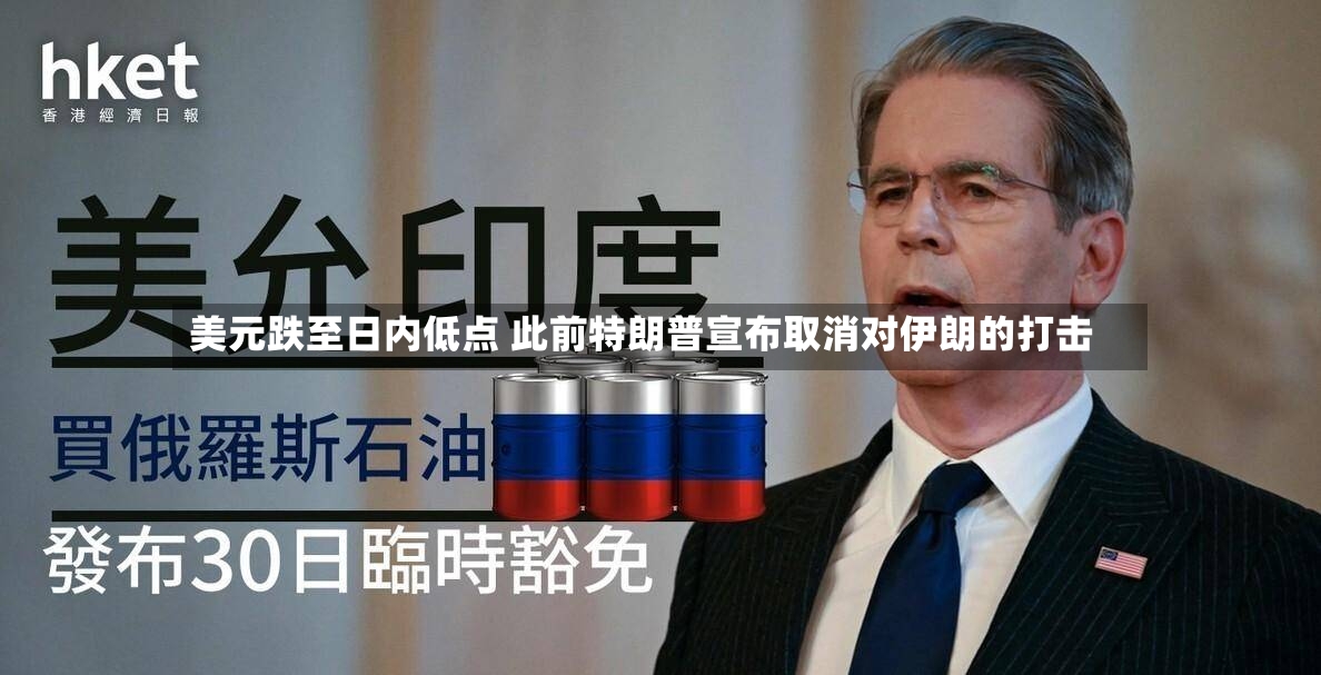 美元跌至日内低点 此前特朗普宣布取消对伊朗的打击