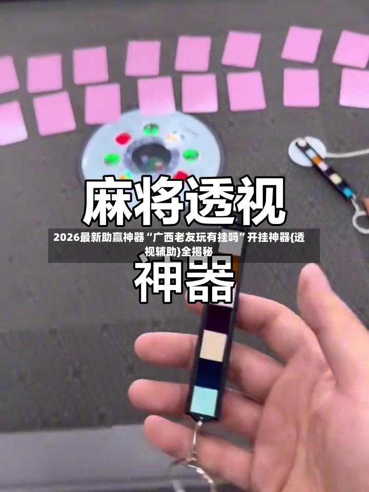 2026最新助赢神器“广西老友玩有挂吗	”开挂神器{透视辅助}全揭秘-第2张图片