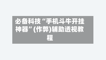 必备科技“手机斗牛开挂神器”(作弊)辅助透视教程-第2张图片