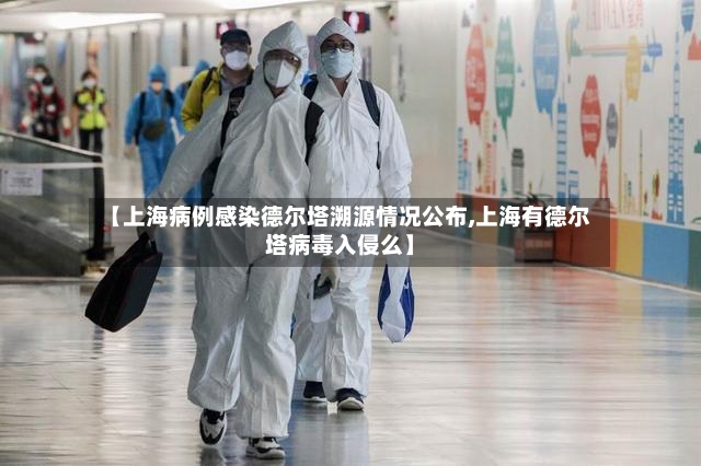 【上海病例感染德尔塔溯源情况公布,上海有德尔塔病毒入侵么】-第2张图片