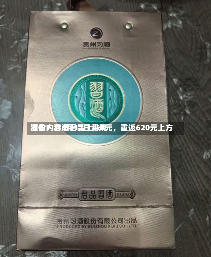 酒价内参6月12日费用发布：习酒君品上涨8元，重返620元上方-第2张图片