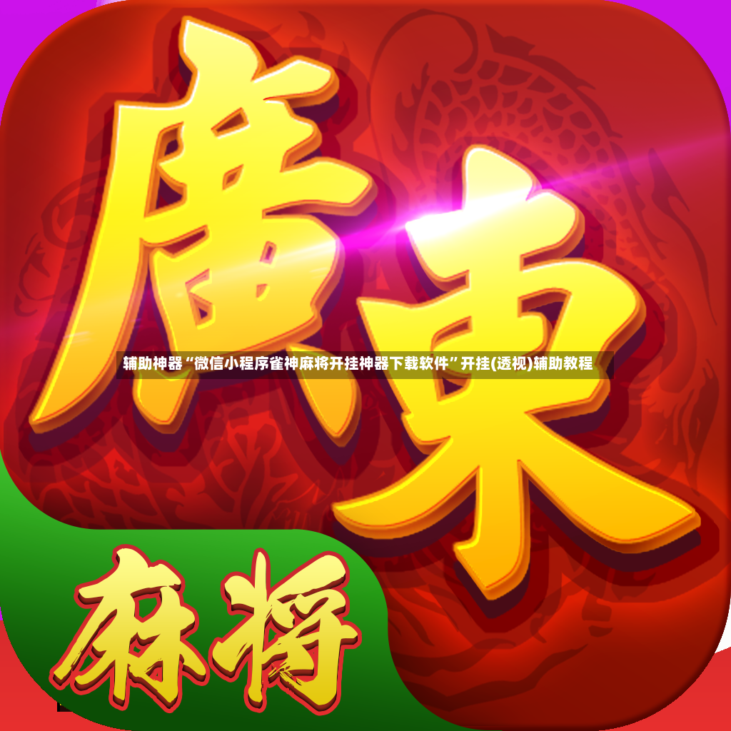 辅助神器“微信小程序雀神麻将开挂神器下载软件”开挂(透视)辅助教程-第3张图片