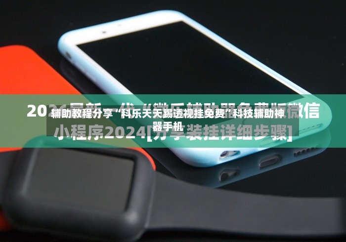 辅助教程分享“科乐天天踢透视挂免费”科技辅助神器手机-第2张图片