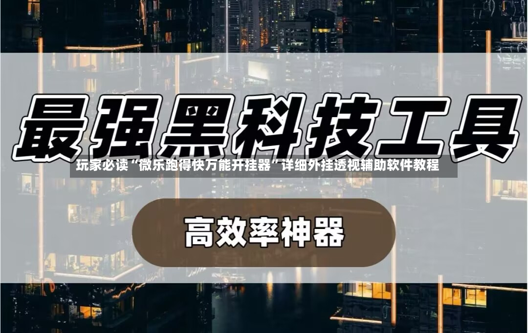玩家必读“微乐跑得快万能开挂器”详细外挂透视辅助软件教程-第2张图片