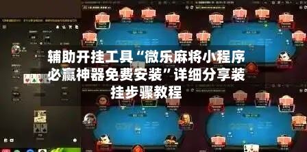 辅助开挂工具“微乐麻将小程序必赢神器免费安装”详细分享装挂步骤教程