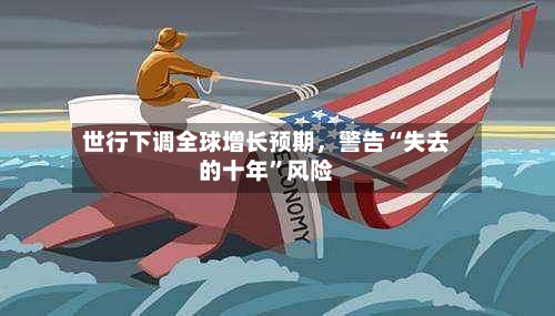 世行下调全球增长预期，警告“失去的十年	”风险-第2张图片