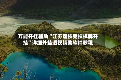 万能开挂辅助“江苏荔枝竞技棋牌开挂”详细外挂透视辅助软件教程-第2张图片