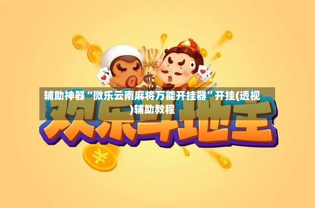 辅助神器“微乐云南麻将万能开挂器”开挂(透视)辅助教程-第3张图片
