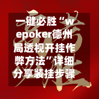 一键必胜“wepoker德州局透视开挂作弊方法”详细分享装挂步骤教程
