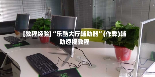 [教程经验]“乐酷大厅辅助器”(作弊)辅助透视教程