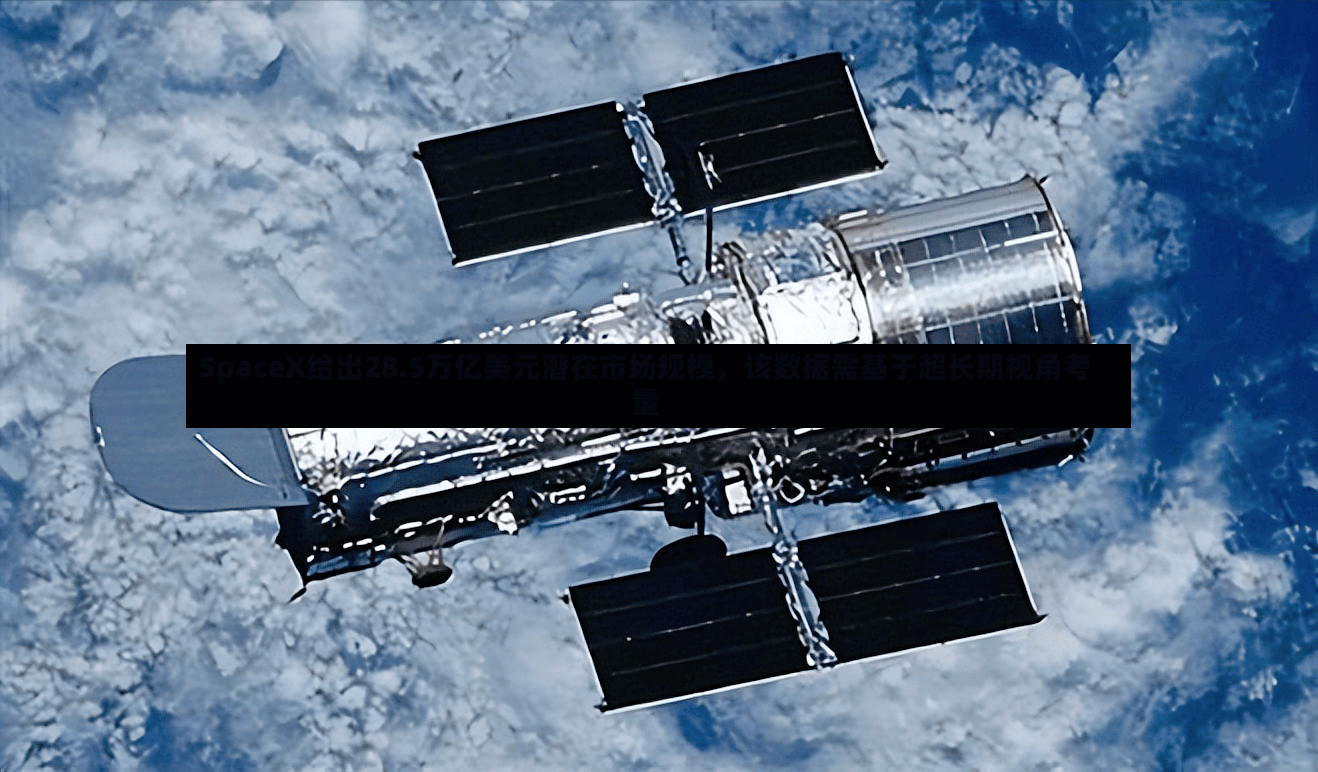 SpaceX给出28.5万亿美元潜在市场规模，该数据需基于超长期视角考量-第2张图片