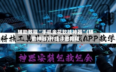 辅助教程“手机金花软挂神器	”(辅助神器)开挂详细教程-第2张图片