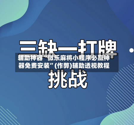 辅助神器“微乐麻将小程序必赢神器免费安装”(作弊)辅助透视教程