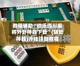 教程辅助“微乐四川麻将外卦神器下载	”(辅助神器)开挂详细教程-第2张图片