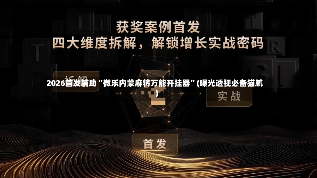 2026首发辅助“微乐内蒙麻将万能开挂器”(曝光透视必备猫腻)