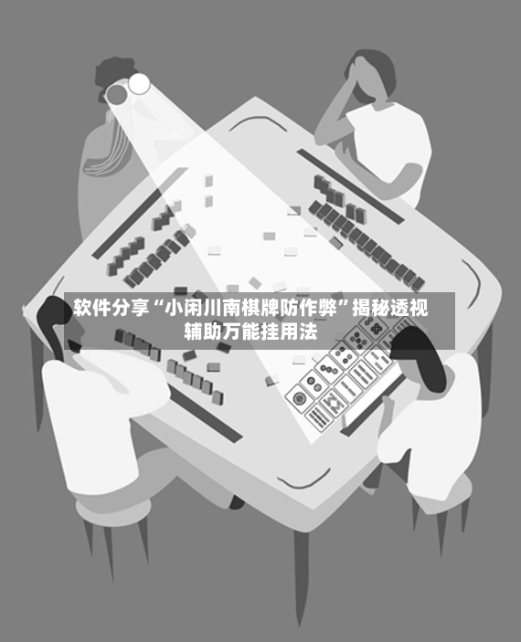 软件分享“小闲川南棋牌防作弊	”揭秘透视辅助万能挂用法-第2张图片