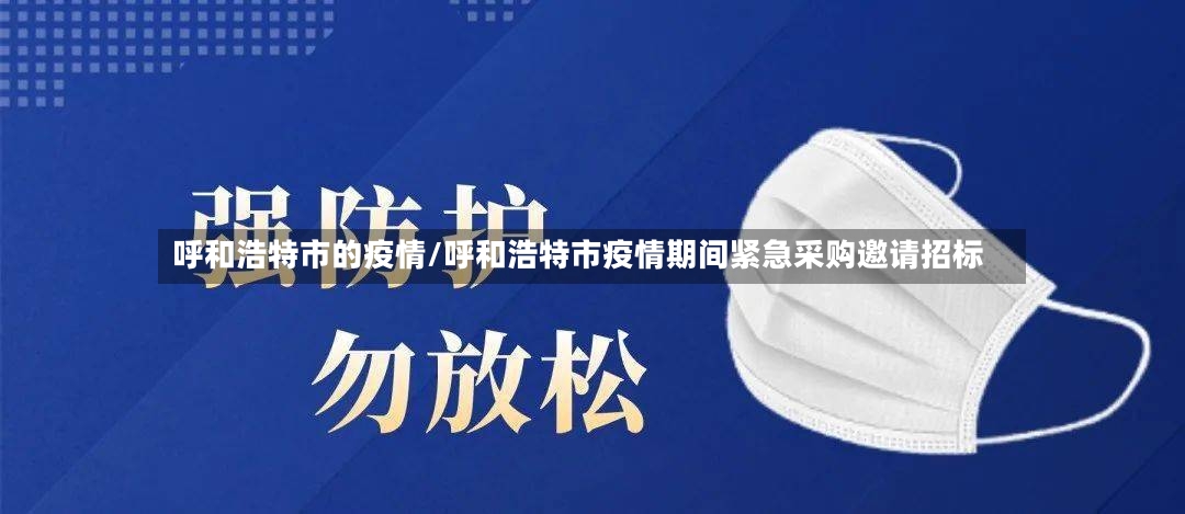 呼和浩特市的疫情/呼和浩特市疫情期间紧急采购邀请招标