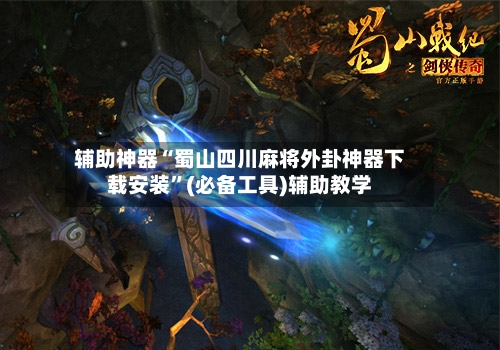辅助神器“蜀山四川麻将外卦神器下载安装”(必备工具)辅助教学-第3张图片