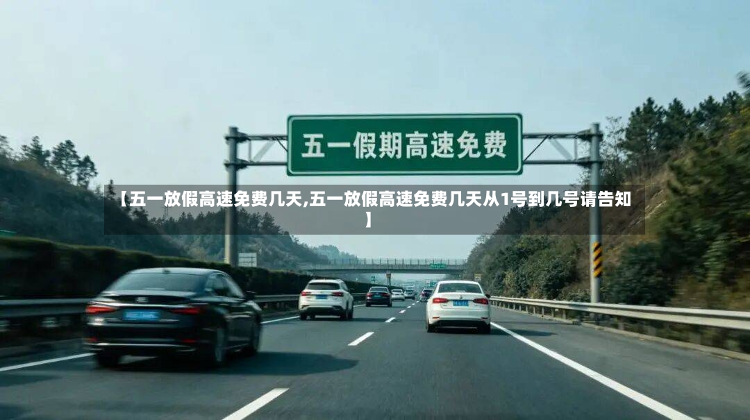 【五一放假高速免费几天,五一放假高速免费几天从1号到几号请告知】-第2张图片