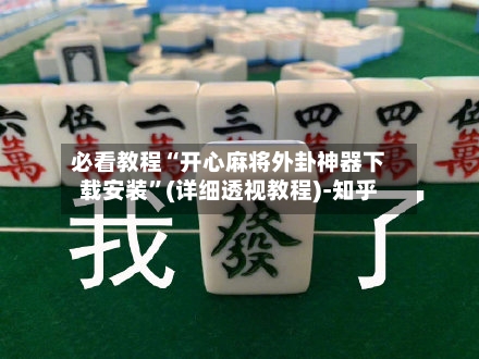 必看教程“开心麻将外卦神器下载安装”(详细透视教程)-知乎-第2张图片