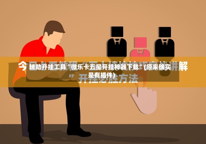 辅助开挂工具“微乐卡五星开挂神器下载”(原来确实是有插件)-第2张图片