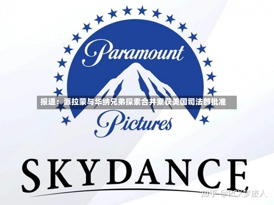 报道：派拉蒙与华纳兄弟探索合并案获美国司法部批准-第2张图片