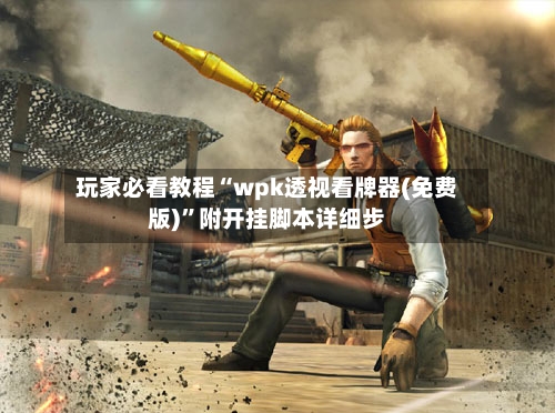 玩家必看教程“wpk透视看牌器(免费版)”附开挂脚本详细步