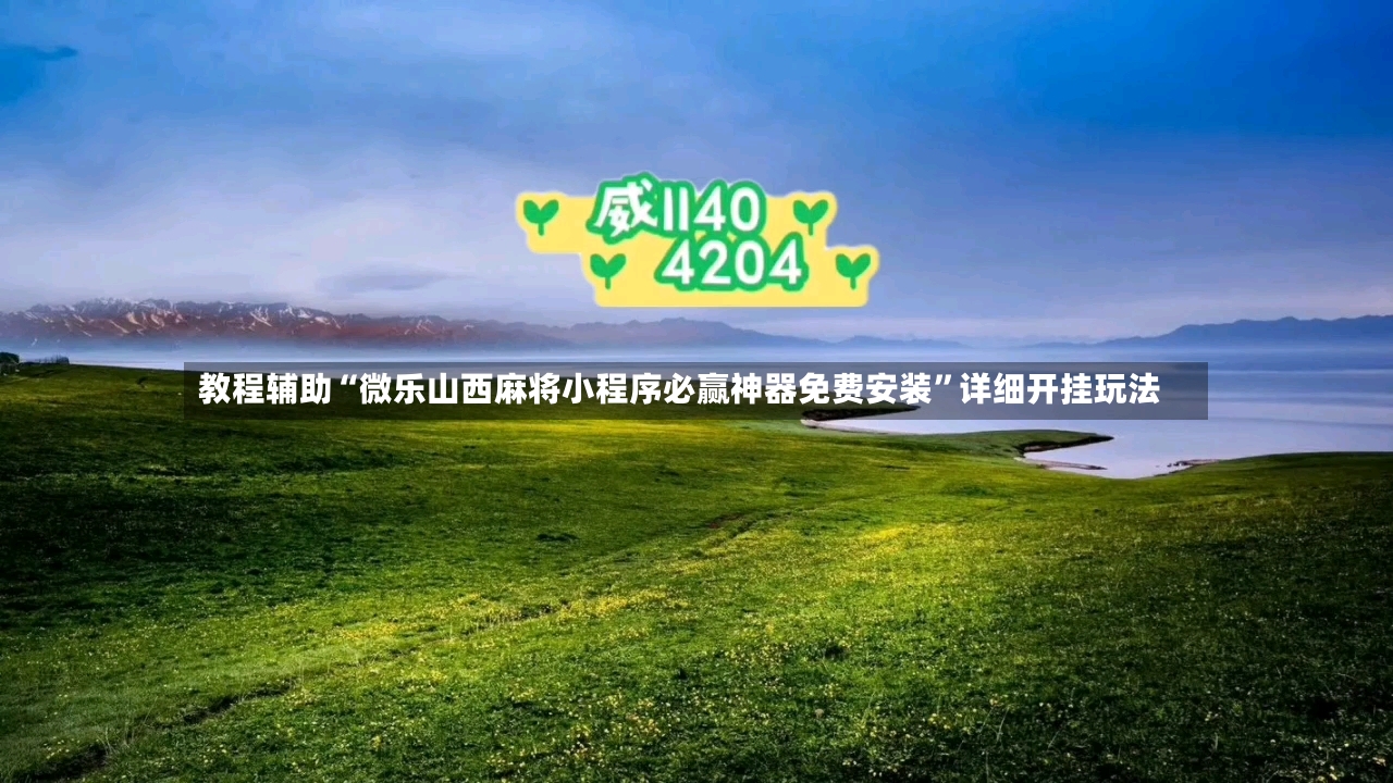 教程辅助“微乐山西麻将小程序必赢神器免费安装”详细开挂玩法