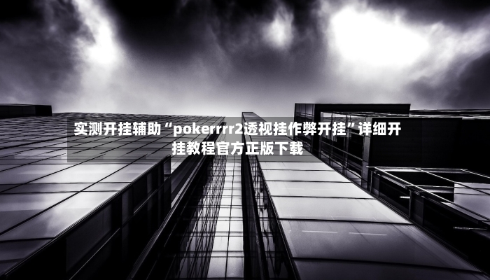 实测开挂辅助“pokerrrr2透视挂作弊开挂	”详细开挂教程官方正版下载-第2张图片