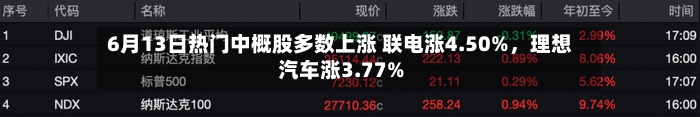 6月13日热门中概股多数上涨 联电涨4.50%，理想汽车涨3.77%-第2张图片