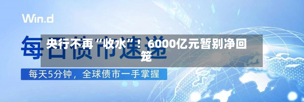 央行不再“收水”！6000亿元暂别净回笼