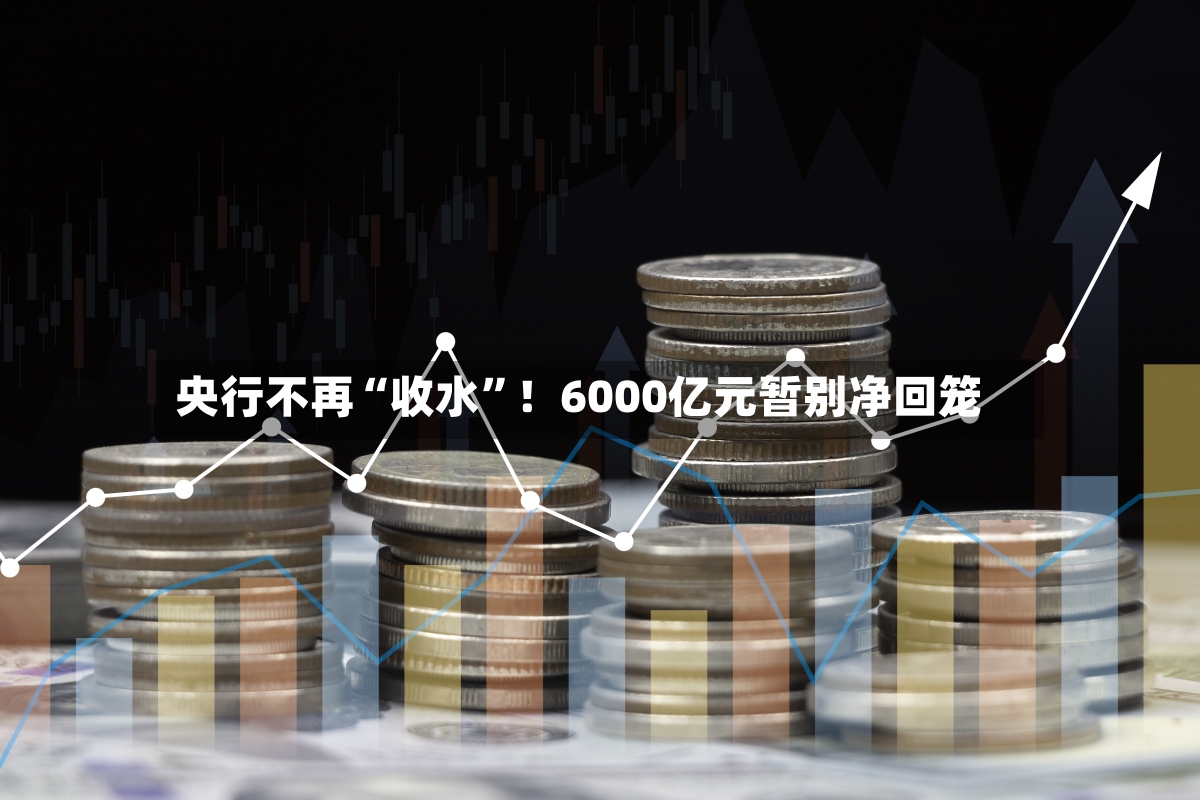 央行不再“收水”！6000亿元暂别净回笼-第3张图片