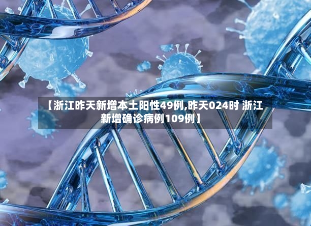 【浙江昨天新增本土阳性49例,昨天024时 浙江新增确诊病例109例】