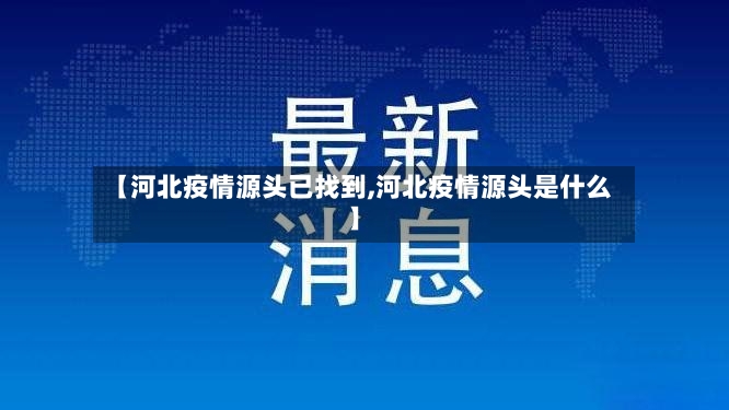 【河北疫情源头已找到,河北疫情源头是什么】-第2张图片