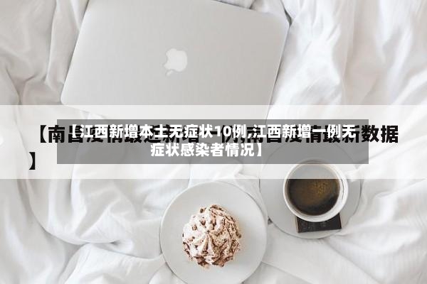 【江西新增本土无症状10例,江西新增一例无症状感染者情况】-第3张图片
