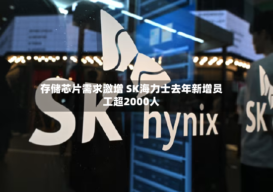 存储芯片需求激增 SK海力士去年新增员工超2000人