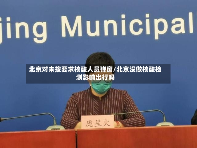 北京对未按要求核酸人员弹窗/北京没做核酸检测影响出行吗