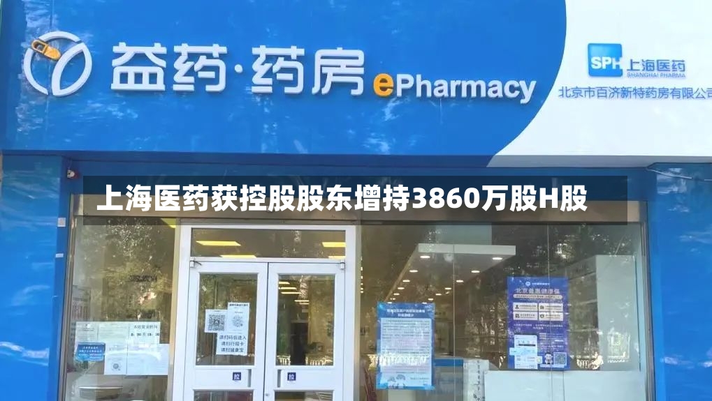 上海医药获控股股东增持3860万股H股-第2张图片