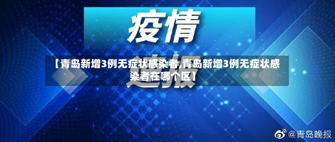 【青岛新增3例无症状感染者,青岛新增3例无症状感染者在哪个区】-第2张图片