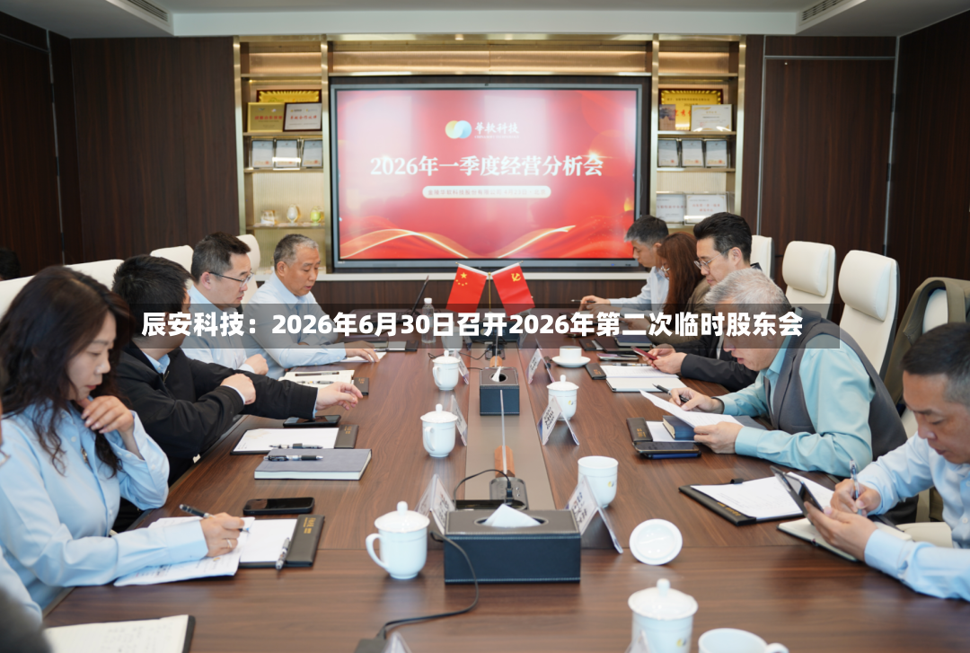 辰安科技：2026年6月30日召开2026年第二次临时股东会