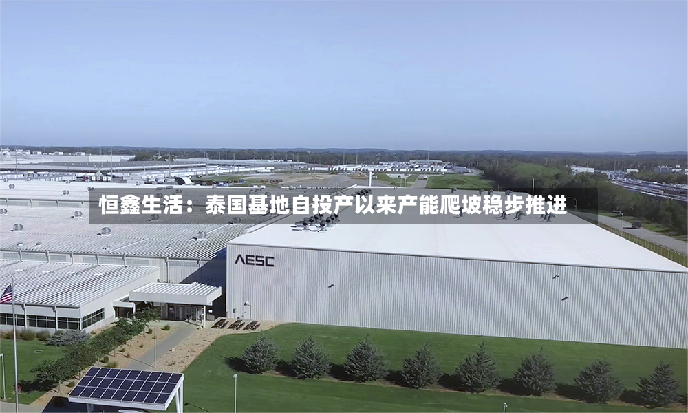 恒鑫生活：泰国基地自投产以来产能爬坡稳步推进-第2张图片