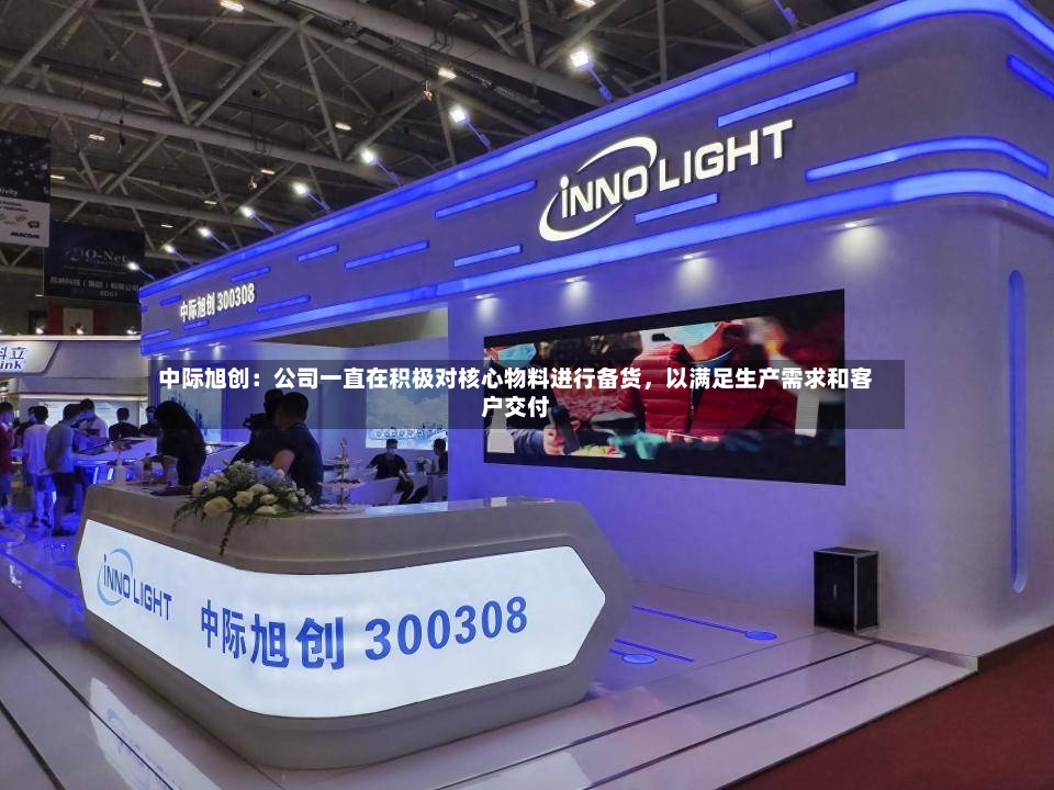 中际旭创：公司一直在积极对核心物料进行备货，以满足生产需求和客户交付