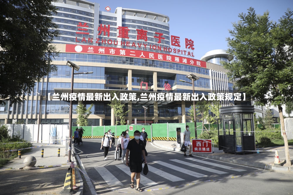 【兰州疫情最新出入政策,兰州疫情最新出入政策规定】