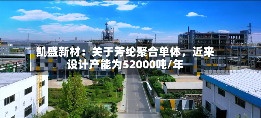凯盛新材：关于芳纶聚合单体	，近来设计产能为52000吨/年-第2张图片