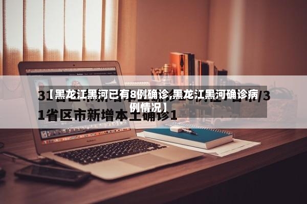 【黑龙江黑河已有8例确诊,黑龙江黑河确诊病例情况】