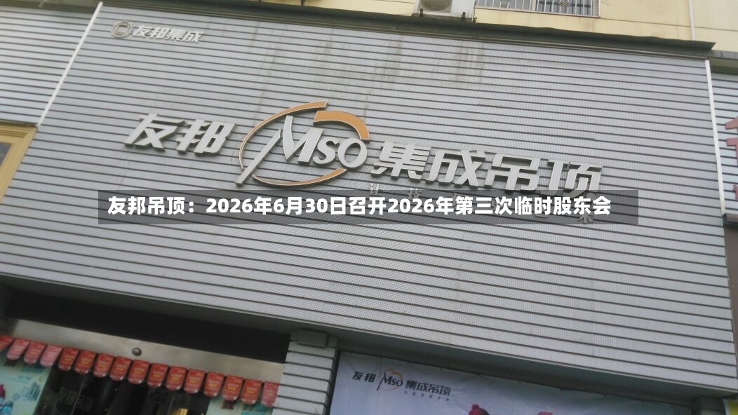 友邦吊顶：2026年6月30日召开2026年第三次临时股东会-第2张图片