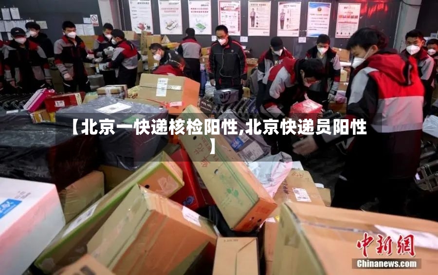【北京一快递核检阳性,北京快递员阳性】-第2张图片
