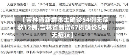 【吉林省新增本土确诊54例无症状12例,吉林省新增67例确诊5例无症状】-第2张图片
