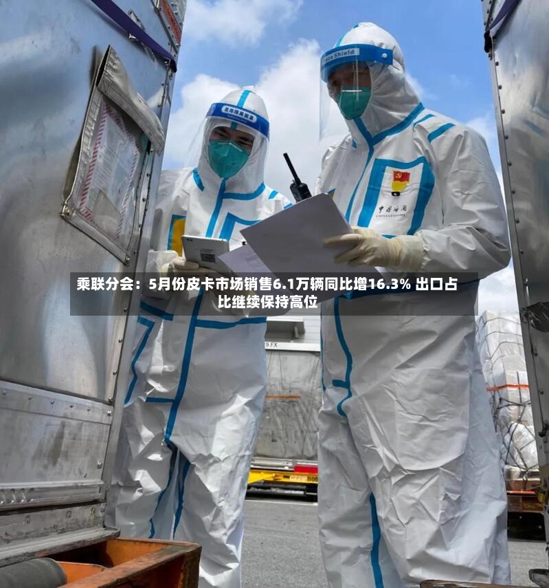 乘联分会：5月份皮卡市场销售6.1万辆同比增16.3% 出口占比继续保持高位-第2张图片